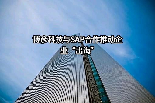 博彦科技与SAP合作推动企业“出海”