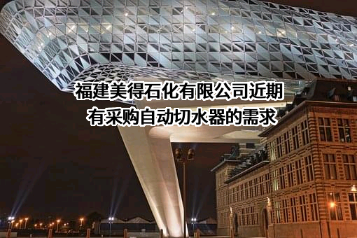 福建美得石化有限公司近期有采购自动切水器的需求