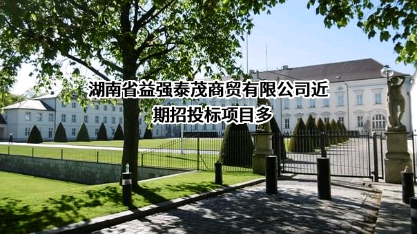 湖南省益强泰茂商贸有限公司近期招投标项目多