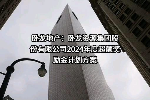 卧龙地产：卧龙资源集团股份有限公司2024年度超额奖励金计划方案