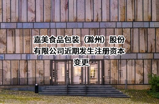 嘉美食品包装（滁州）股份有限公司