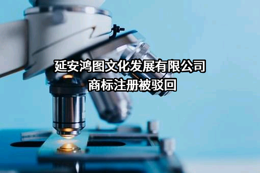 延安鸿图文化发展有限公司商标注册被驳回