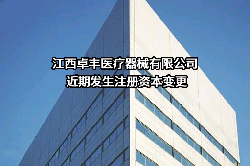 江西卓丰医疗器械有限公司近期发生注册资本变更