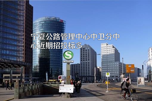 宁夏公路管理中心中卫分中心近期招投标项目多