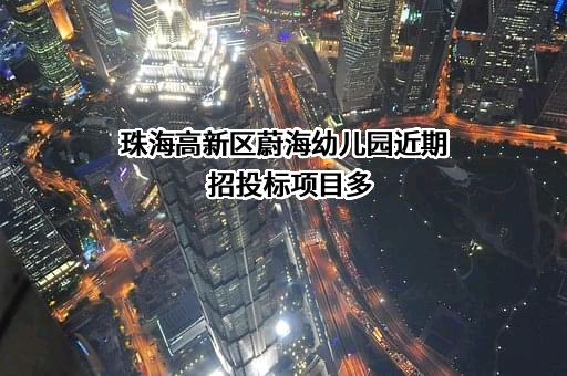 珠海高新区蔚海幼儿园近期招投标项目多