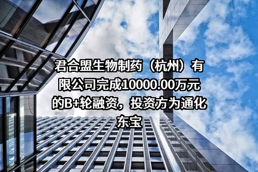 君合盟生物制药（杭州）有限公司完成10000.00万元的B+轮融资，投资方为通化东宝