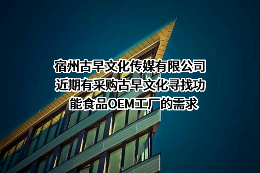 宿州古早文化传媒有限公司近期有采购古早文化寻找功能食品OEM工厂的需求