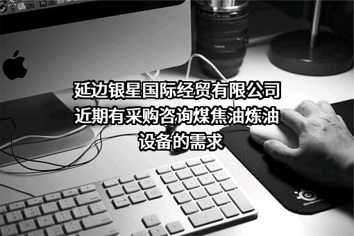 延边银星国际经贸有限公司近期有采购咨询煤焦油炼油设备的需求