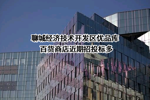 聊城经济技术开发区优品库百货商店近期招投标项目多