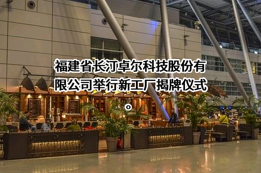 福建省长汀卓尔科技股份有限公司