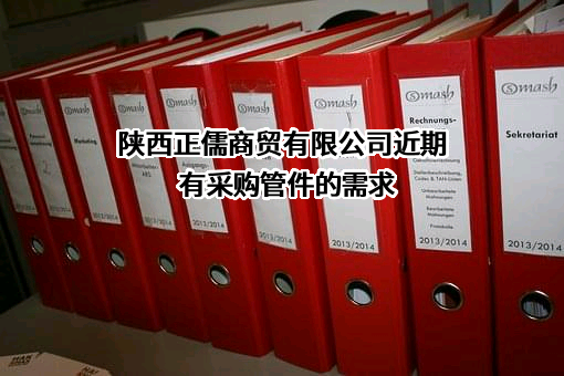 陕西正儒商贸有限公司近期有采购管件的需求