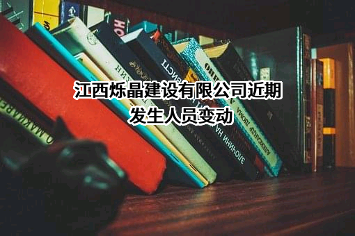 江西烁晶建设有限公司近期发生人员变动