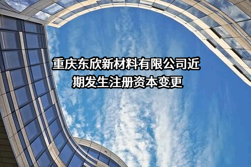 重庆东欣新材料有限公司近期发生注册资本变更