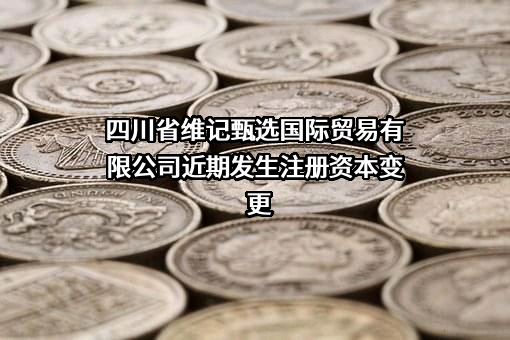 四川省维记甄选国际贸易有限公司