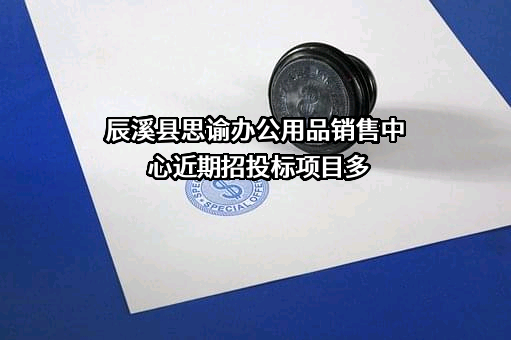 辰溪县思谕办公用品销售中心近期招投标项目多