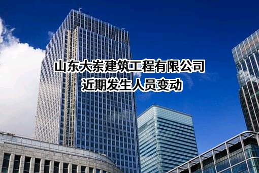 山东大岽建筑工程有限公司近期发生人员变动