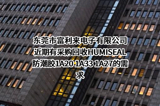 东莞市富利来电子有限公司近期有采购回收HUMISEAL防潮胶1A20 1A33 1A27的需求