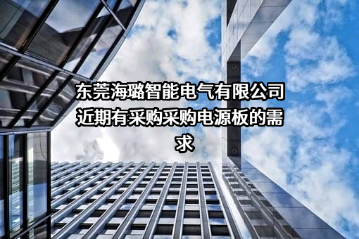 东莞海璐智能电气有限公司近期有采购采购电源板的需求