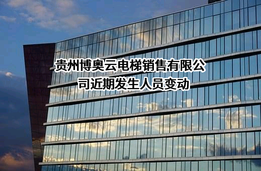贵州博奥云电梯销售有限公司近期发生人员变动