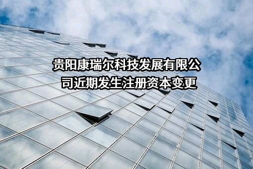 贵阳康瑞尔科技发展有限公司近期发生注册资本变更