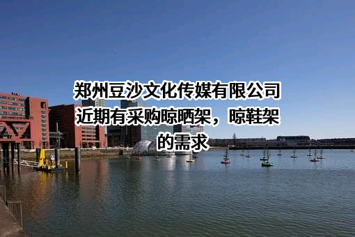 郑州豆沙文化传媒有限公司近期有采购晾晒架，晾鞋架的需求