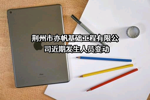 荆州市亦帆基础工程有限公司近期发生人员变动