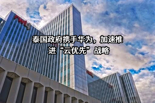 泰国政府携手华为，加速推进“云优先”战略