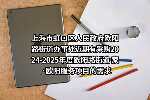 上海市虹口区人民政府欧阳路街道办事处近期有采购2024-2025年度欧阳路街道 家·欧阳服务项目的需求