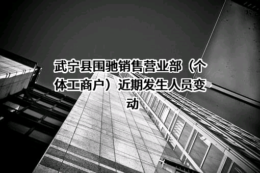 武宁县围驰销售营业部（个体工商户）近期发生人员变动