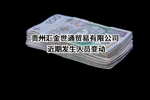 贵州汇金世通贸易有限公司近期发生人员变动