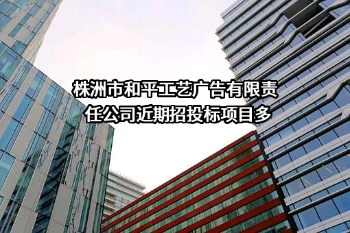 株洲市和平工艺广告有限责任公司近期招投标项目多