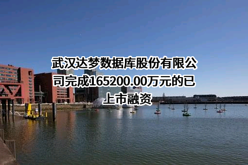 武汉达梦数据库股份有限公司完成165200.00万元的已上市融资