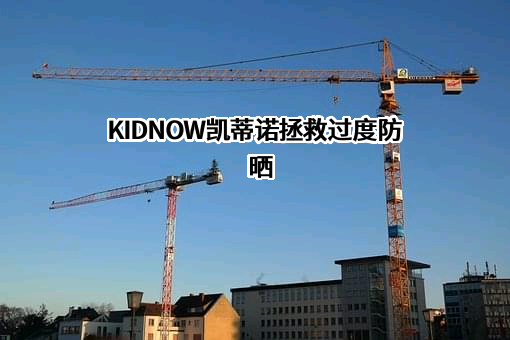 KIDNOW凯蒂诺拯救过度防晒