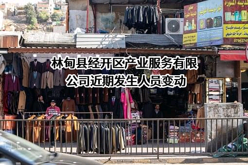 林甸县经开区产业服务有限公司近期发生人员变动