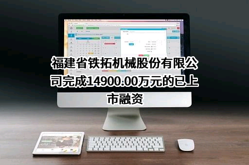 福建省铁拓机械股份有限公司完成14900.00万元的已上市融资