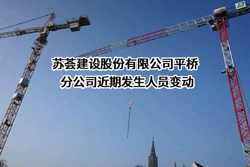 苏荟建设股份有限公司平桥分公司近期发生人员变动