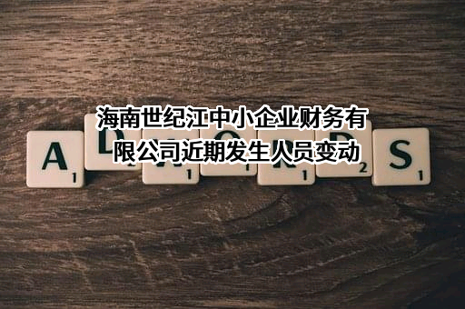 海南世纪江中小企业财务有限公司近期发生人员变动