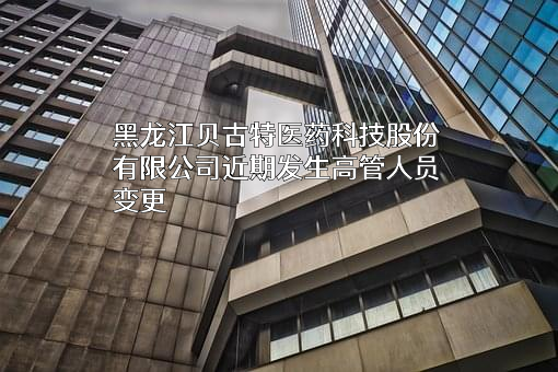 黑龙江贝古特医药科技股份有限公司