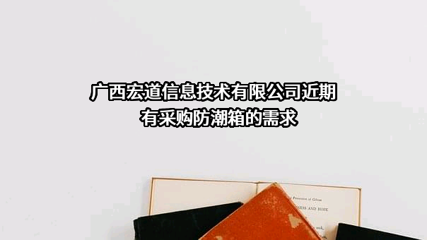 广西宏道信息技术有限公司近期有采购防潮箱的需求