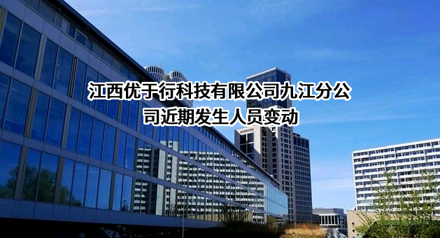 江西优于行科技有限公司九江分公司近期发生人员变动