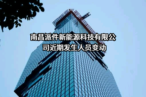 南昌派件新能源科技有限公司近期发生人员变动