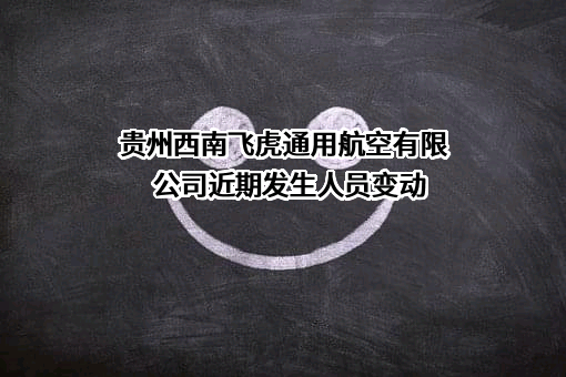 贵州西南飞虎通用航空有限公司近期发生人员变动