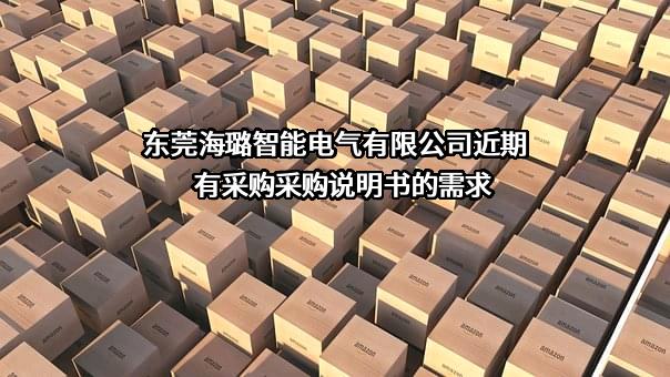 东莞海璐智能电气有限公司近期有采购采购说明书的需求