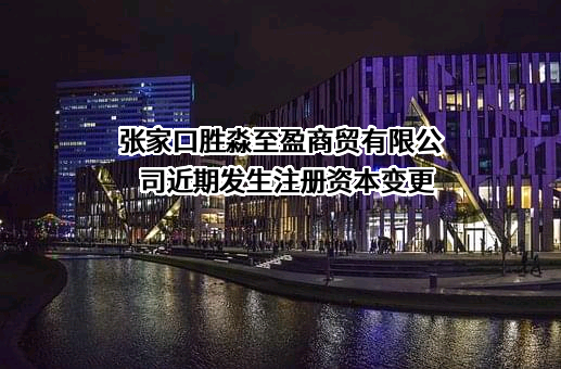 张家口胜淼至盈商贸有限公司近期发生注册资本变更