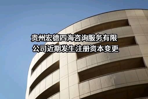 贵州宏德四海咨询服务有限公司近期发生注册资本变更