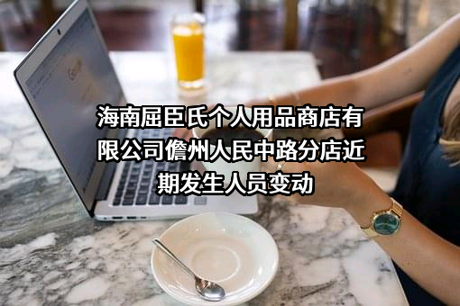 海南屈臣氏个人用品商店有限公司儋州人民中路分店近期发生人员变动