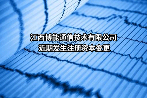 江西博能通信技术有限公司近期发生注册资本变更