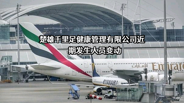 楚雄千里足健康管理有限公司近期发生人员变动