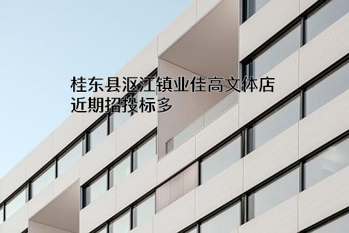 桂东县沤江镇业佳高文体店近期招投标项目多