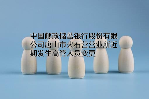 中国邮政储蓄银行股份有限公司唐山市火石营营业所